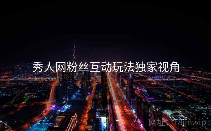 秀人网粉丝互动玩法独家视角