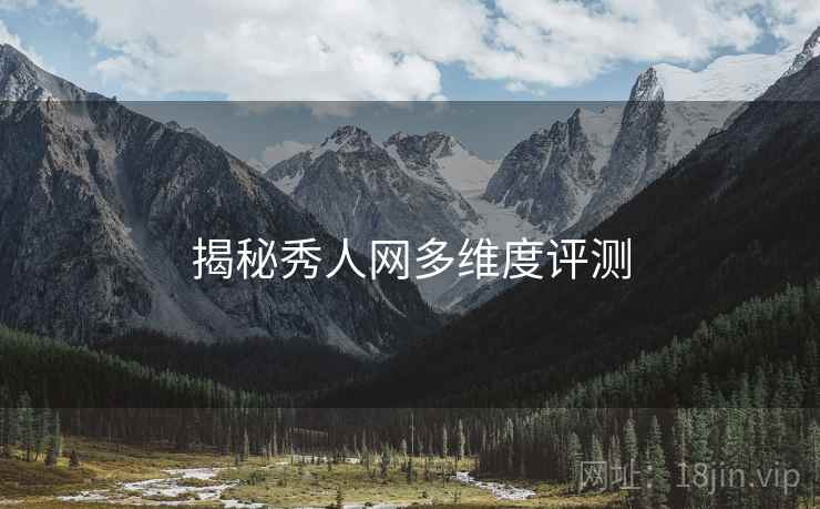 揭秘秀人网多维度评测
