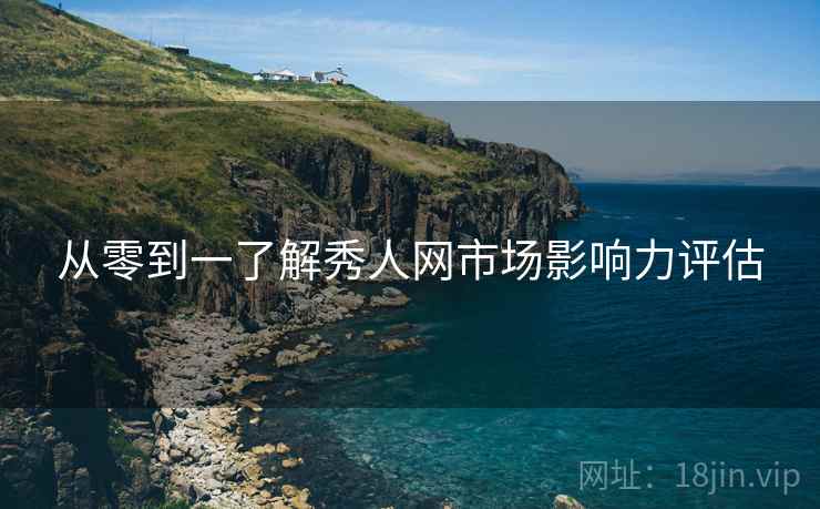 从零到一了解秀人网市场影响力评估