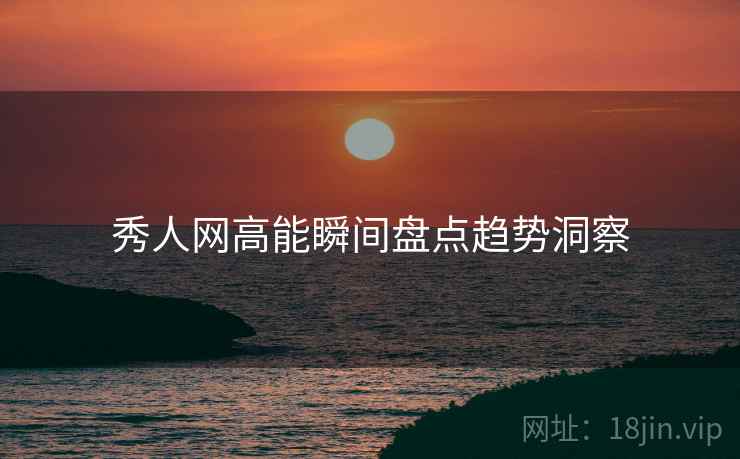秀人网高能瞬间盘点趋势洞察