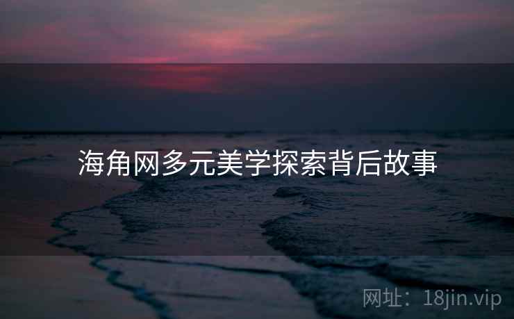 海角网多元美学探索背后故事
