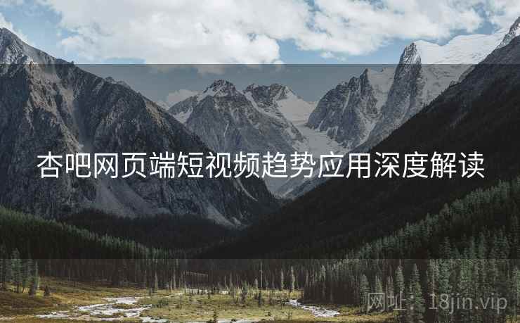 杏吧网页端短视频趋势应用深度解读