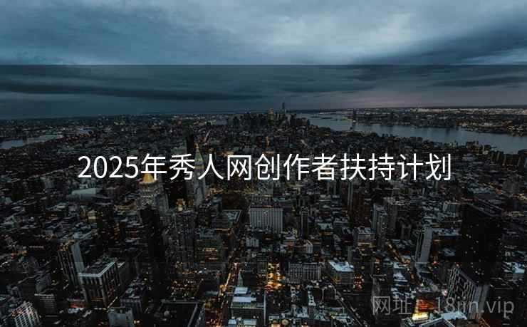 2025年秀人网创作者扶持计划