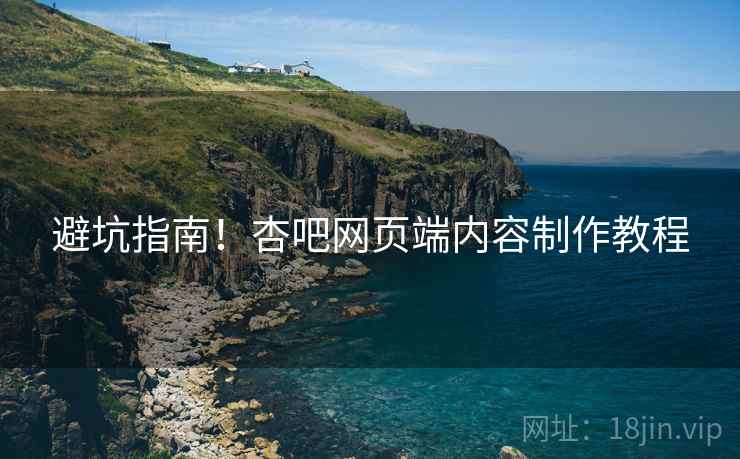 避坑指南！杏吧网页端内容制作教程