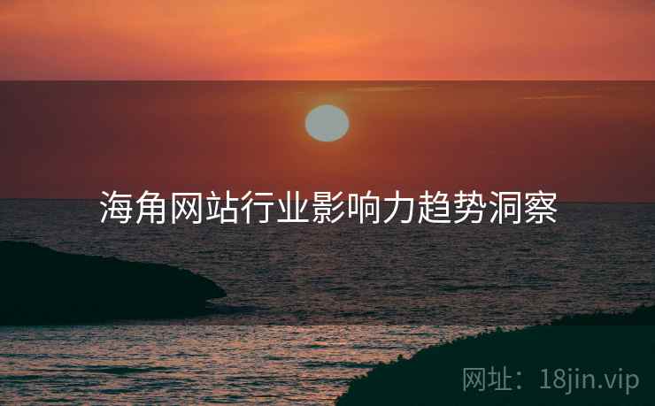 海角网站行业影响力趋势洞察