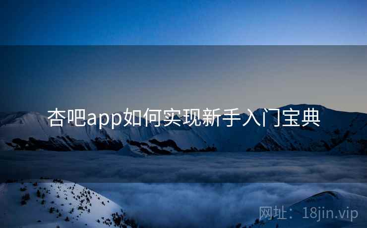 杏吧app如何实现新手入门宝典