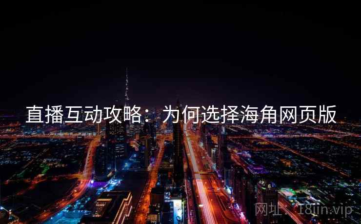 直播互动攻略：为何选择海角网页版