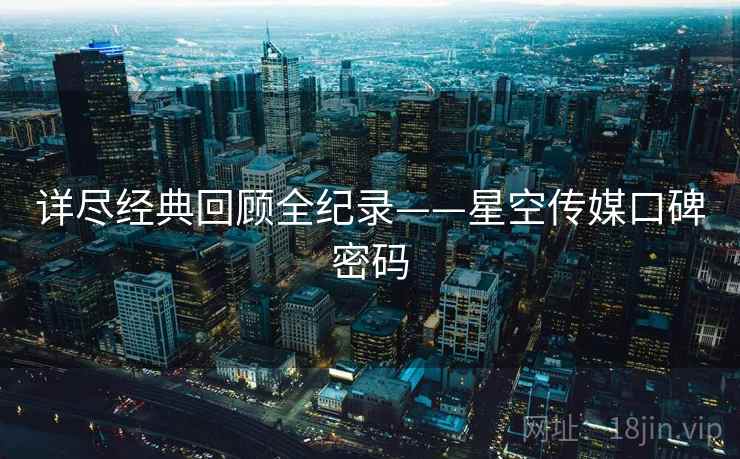详尽经典回顾全纪录——星空传媒口碑密码