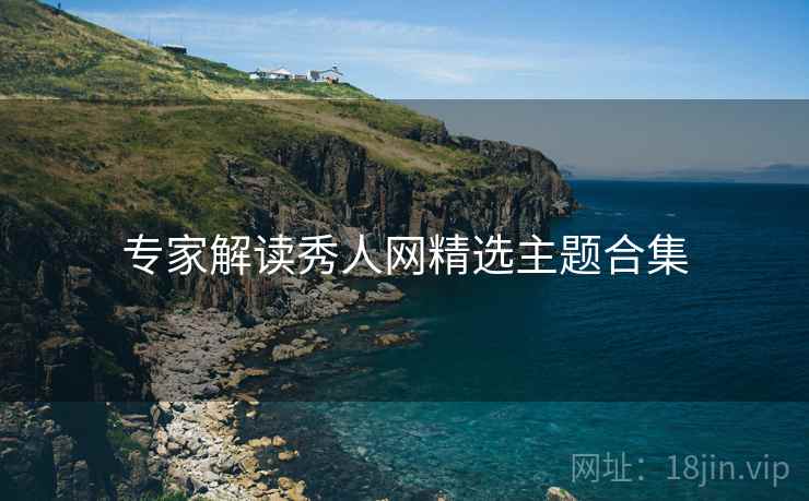 专家解读秀人网精选主题合集