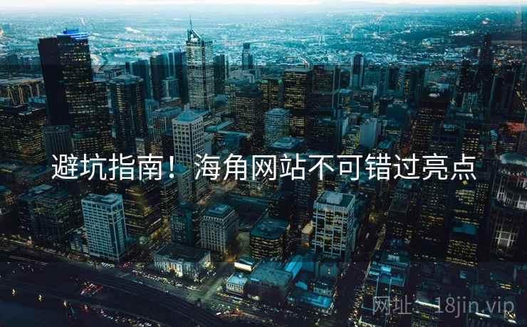 避坑指南！海角网站不可错过亮点