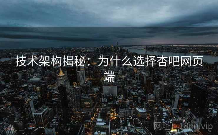 技术架构揭秘：为什么选择杏吧网页端