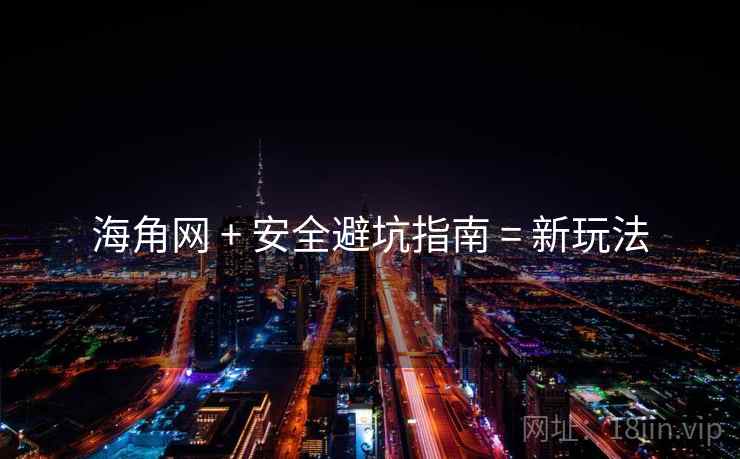 海角网 + 安全避坑指南 = 新玩法