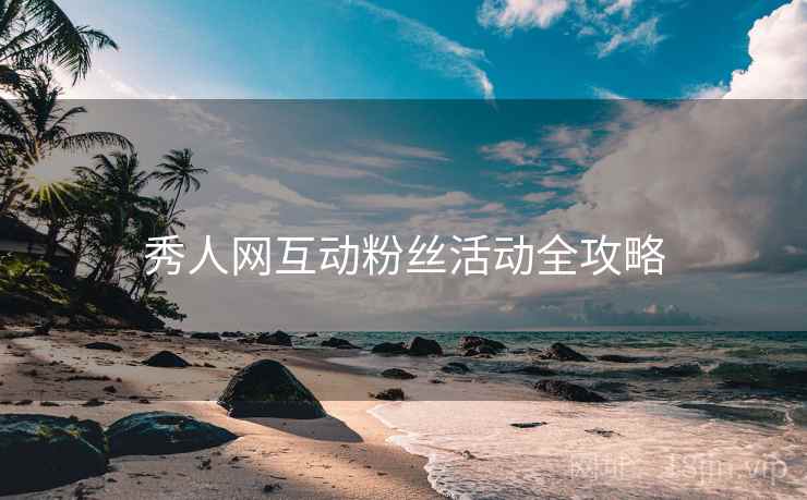 秀人网互动粉丝活动全攻略