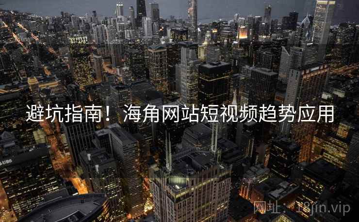避坑指南！海角网站短视频趋势应用
