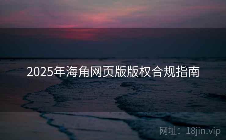 2025年海角网页版版权合规指南