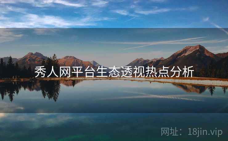 秀人网平台生态透视热点分析