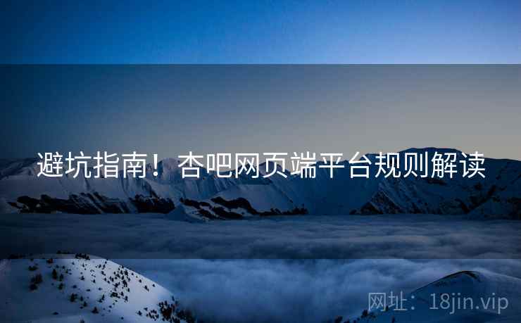 避坑指南！杏吧网页端平台规则解读