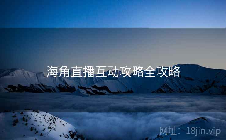 海角直播互动攻略全攻略