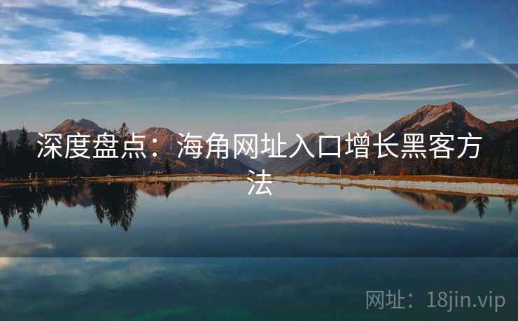 深度盘点：海角网址入口增长黑客方法
