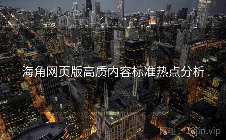 海角网页版高质内容标准热点分析