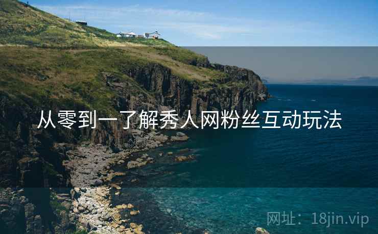 从零到一了解秀人网粉丝互动玩法