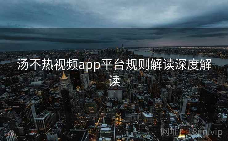 汤不热视频app平台规则解读深度解读