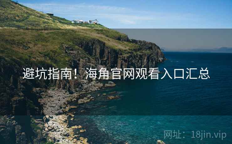 避坑指南！海角官网观看入口汇总