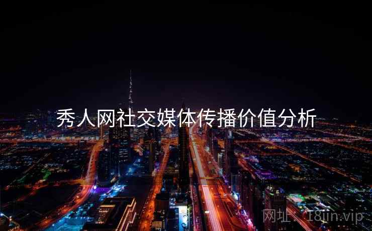 秀人网社交媒体传播价值分析