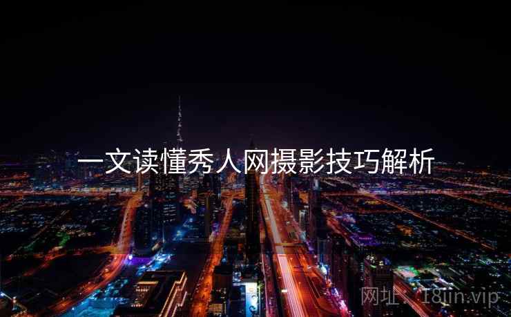 一文读懂秀人网摄影技巧解析