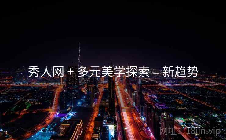 秀人网 + 多元美学探索 = 新趋势