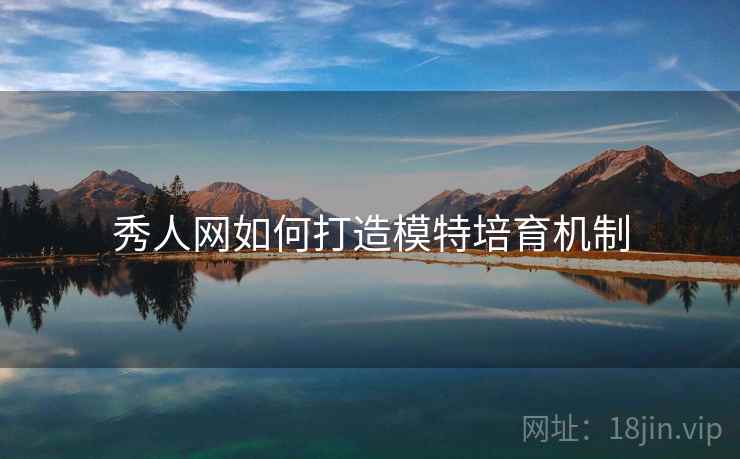 秀人网如何打造模特培育机制