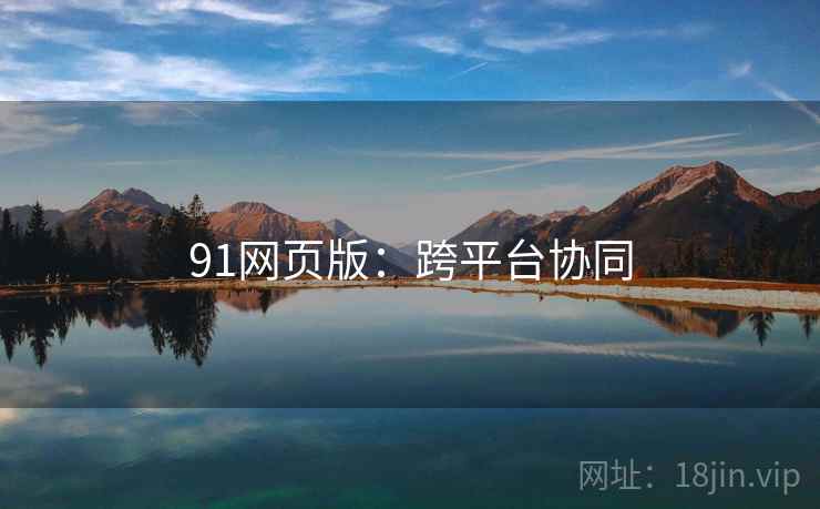 91网页版：跨平台协同
