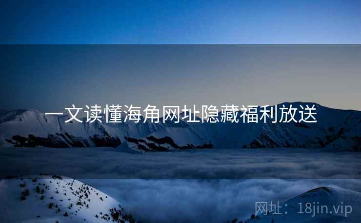 一文读懂海角网址隐藏福利放送