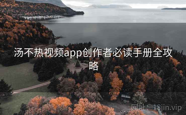 汤不热视频app创作者必读手册全攻略