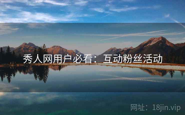 秀人网用户必看：互动粉丝活动