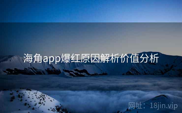 海角app爆红原因解析价值分析