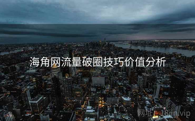 海角网流量破圈技巧价值分析
