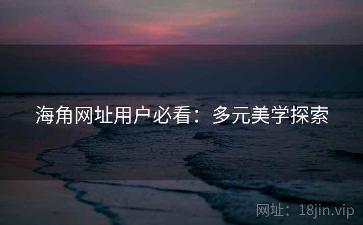 海角网址用户必看：多元美学探索