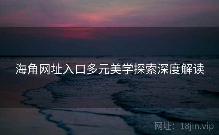 海角网址入口多元美学探索深度解读