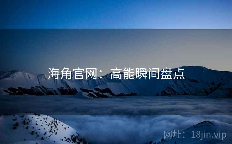 海角官网：高能瞬间盘点