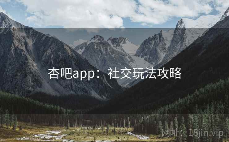 杏吧app：社交玩法攻略