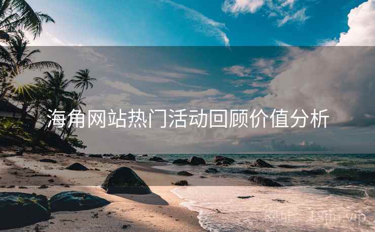 海角网站热门活动回顾价值分析