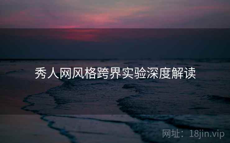 秀人网风格跨界实验深度解读